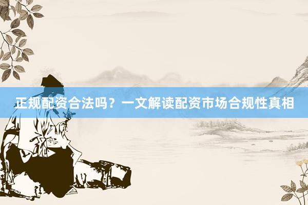 正规配资合法吗?一文解读配资市场合规性真相