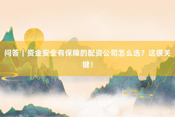 问答｜资金安全有保障的配资公司怎么选？这很关键！