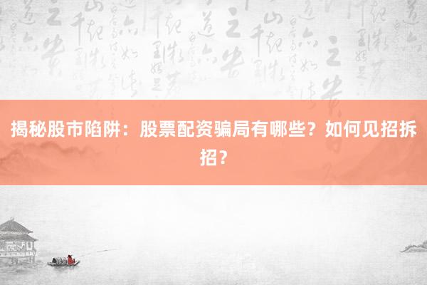 揭秘股市陷阱:股票配资骗局有哪些?如何见招拆招?