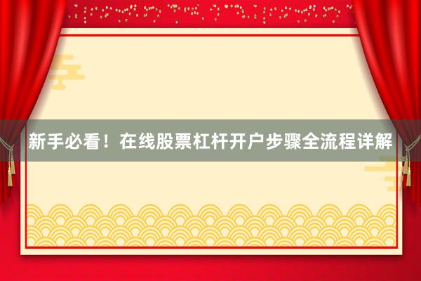 新手必看！在线股票杠杆开户步骤全流程详解