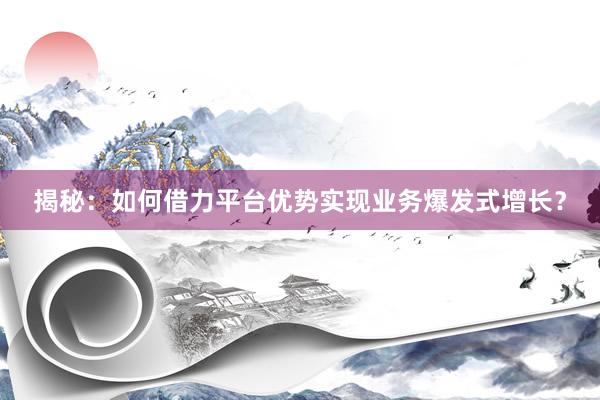 揭秘:如何借力平台优势实现业务爆发式增长?