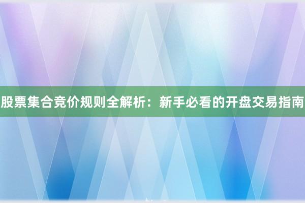 股票集合竞价规则全解析:新手必看的开盘交易指南