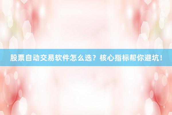 股票自动交易软件怎么选?核心指标帮你避坑!