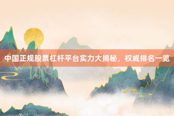 中国正规股票杠杆平台实力大揭秘,权威排名一览