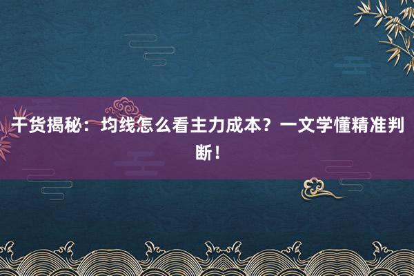 干货揭秘:均线怎么看主力成本?一文学懂精准判断!