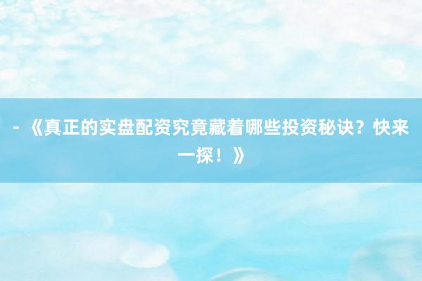 - 《真正的实盘配资究竟藏着哪些投资秘诀?快来一探!》