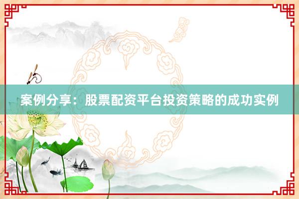 案例分享：股票配资平台投资策略的成功实例