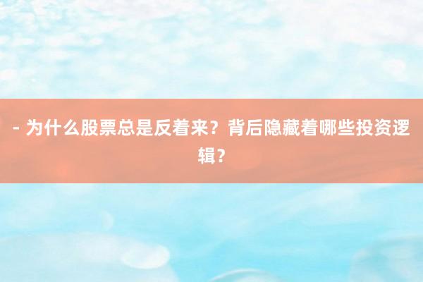 - 为什么股票总是反着来?背后隐藏着哪些投资逻辑?
