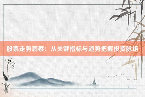 股票走势洞察:从关键指标与趋势把握投资脉络