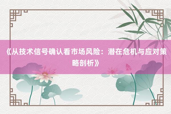 《从技术信号确认看市场风险：潜在危机与应对策略剖析》