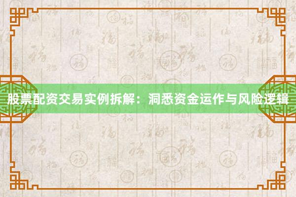 股票配资交易实例拆解:洞悉资金运作与风险逻辑