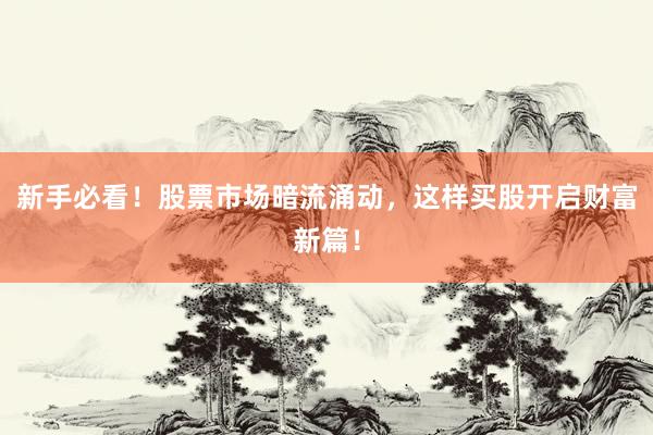 新手必看！股票市场暗流涌动，这样买股开启财富新篇！