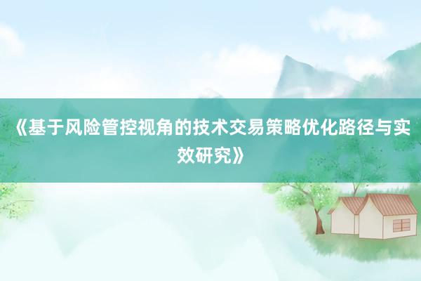 《基于风险管控视角的技术交易策略优化路径与实效研究》
