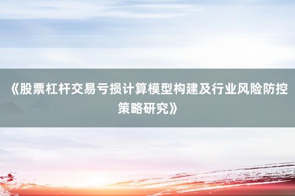 《股票杠杆交易亏损计算模型构建及行业风险防控策略研究》