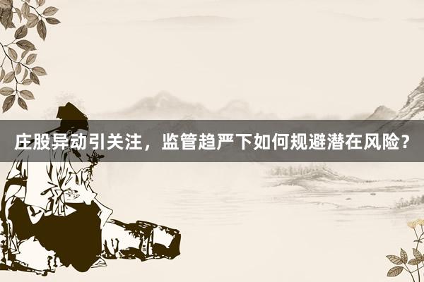 庄股异动引关注，监管趋严下如何规避潜在风险？
