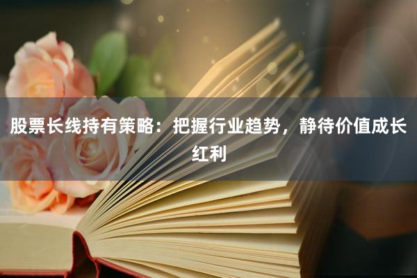 股票长线持有策略：把握行业趋势，静待价值成长红利