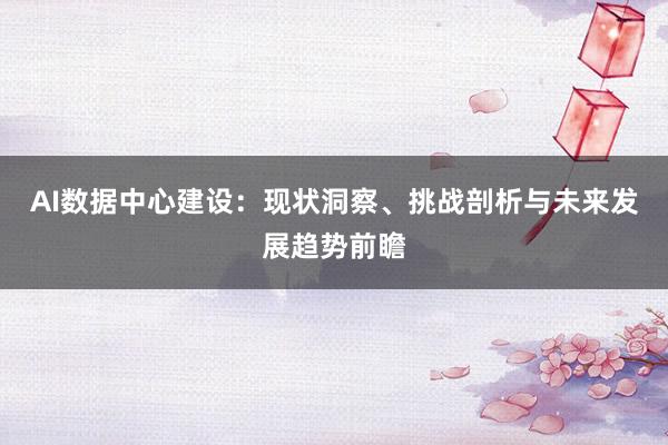 AI数据中心建设：现状洞察、挑战剖析与未来发展趋势前瞻