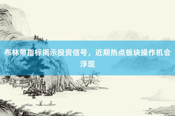布林带指标揭示投资信号，近期热点板块操作机会浮现