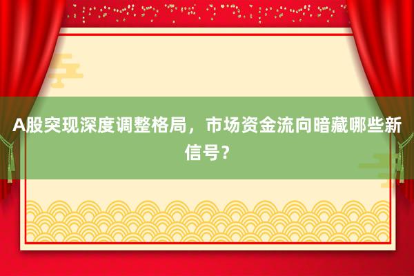 A股突现深度调整格局,市场资金流向暗藏哪些新信号?