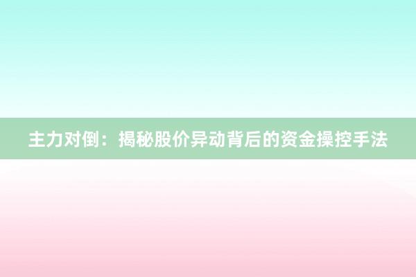 主力对倒：揭秘股价异动背后的资金操控手法