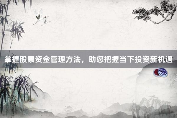 掌握股票资金管理方法，助您把握当下投资新机遇