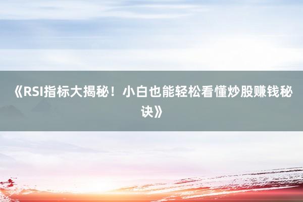 《RSI指标大揭秘！小白也能轻松看懂炒股赚钱秘诀》