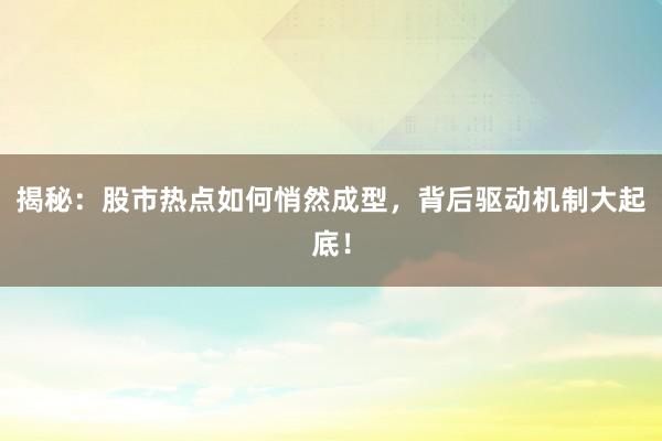 揭秘:股市热点如何悄然成型,背后驱动机制大起底!