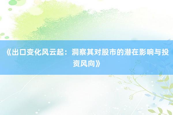 《出口变化风云起：洞察其对股市的潜在影响与投资风向》
