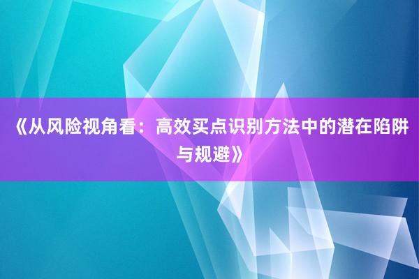 《从风险视角看：高效买点识别方法中的潜在陷阱与规避》