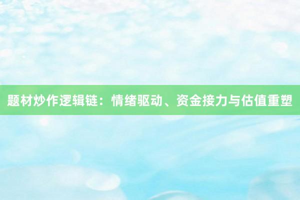 题材炒作逻辑链：情绪驱动、资金接力与估值重塑