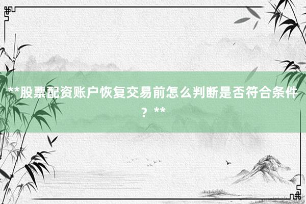 **股票配资账户恢复交易前怎么判断是否符合条件？**