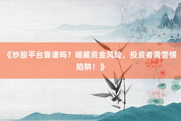 《炒股平台靠谱吗？暗藏资金风险，投资者需警惕陷阱！》