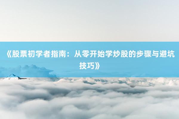 《股票初学者指南：从零开始学炒股的步骤与避坑技巧》