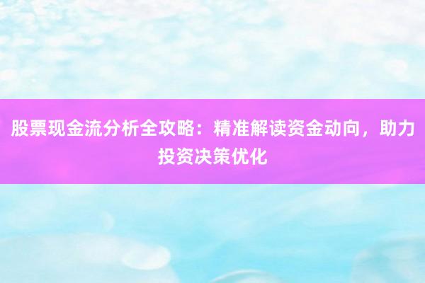 股票现金流分析全攻略：精准解读资金动向，助力投资决策优化