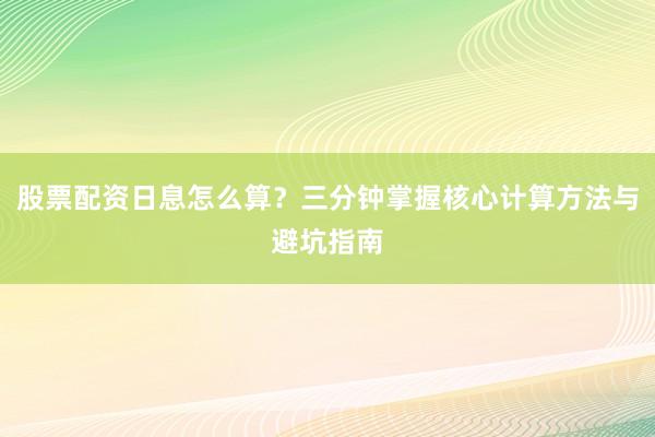 股票配资日息怎么算？三分钟掌握核心计算方法与避坑指南
