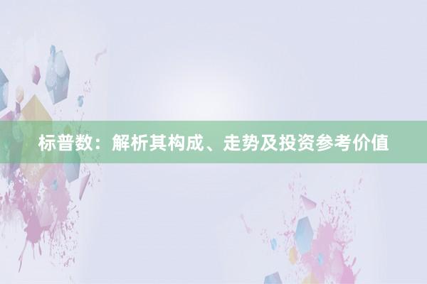 标普数：解析其构成、走势及投资参考价值