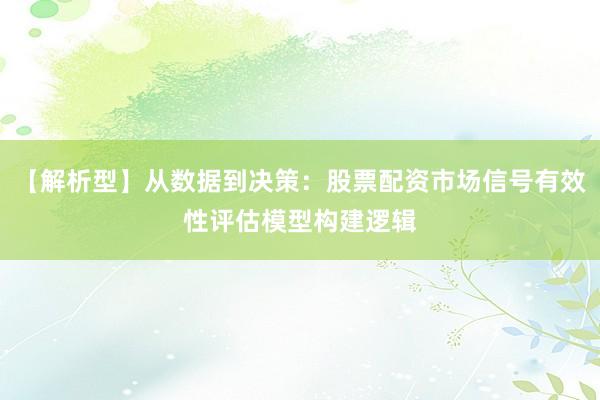 【解析型】从数据到决策：股票配资市场信号有效性评估模型构建逻辑