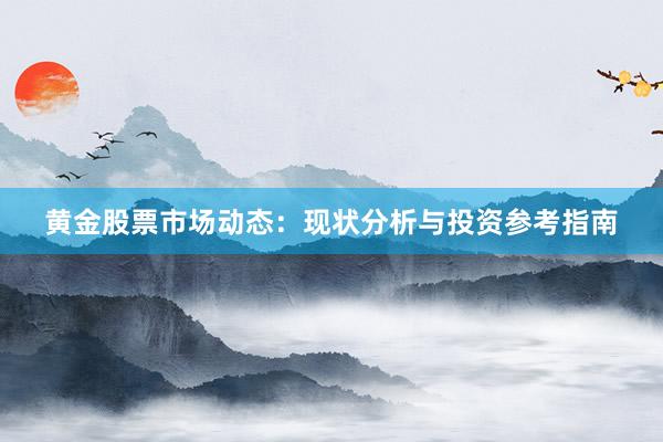 黄金股票市场动态：现状分析与投资参考指南
