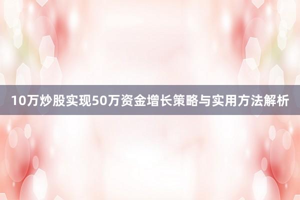 10万炒股实现50万资金增长策略与实用方法解析