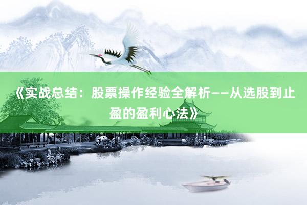 《实战总结：股票操作经验全解析——从选股到止盈的盈利心法》