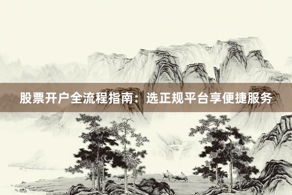 股票开户全流程指南：选正规平台享便捷服务