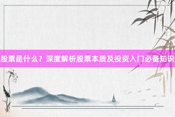 股票是什么？深度解析股票本质及投资入门必备知识