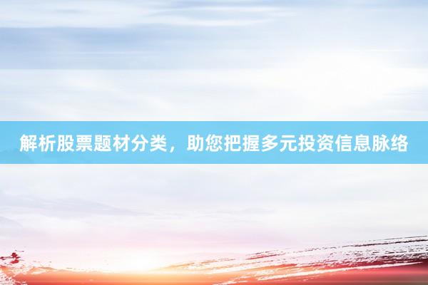 解析股票题材分类，助您把握多元投资信息脉络