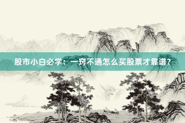 股市小白必学：一窍不通怎么买股票才靠谱？