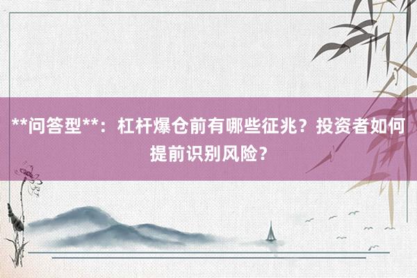 **问答型**：杠杆爆仓前有哪些征兆？投资者如何提前识别风险？