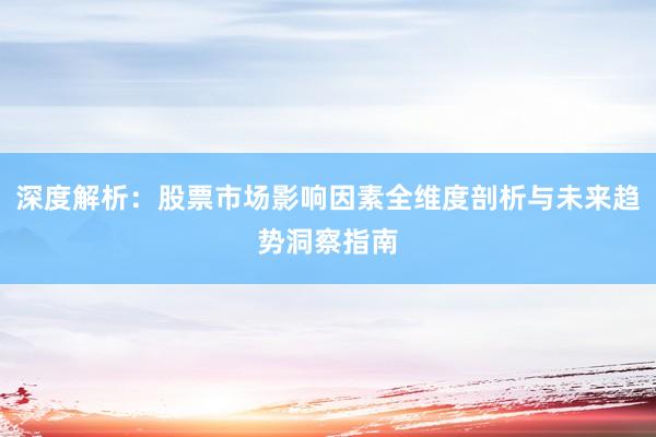 深度解析：股票市场影响因素全维度剖析与未来趋势洞察指南