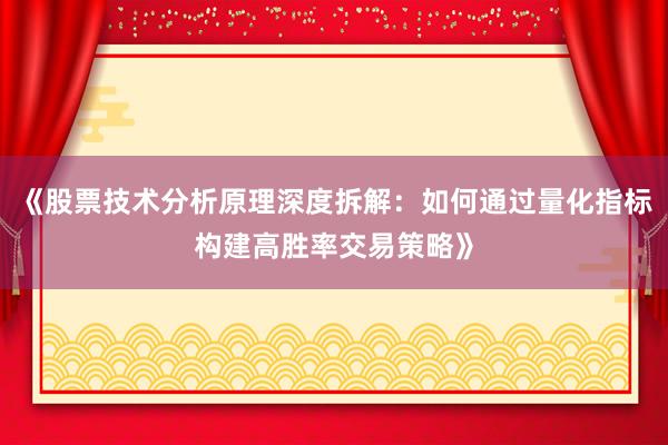 《股票技术分析原理深度拆解：如何通过量化指标构建高胜率交易策略》