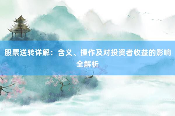 股票送转详解：含义、操作及对投资者收益的影响全解析