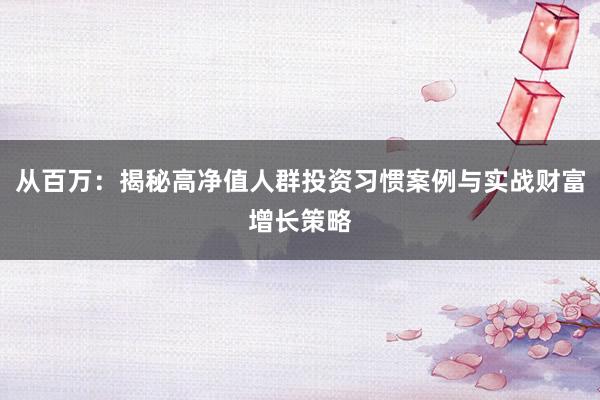 从百万：揭秘高净值人群投资习惯案例与实战财富增长策略