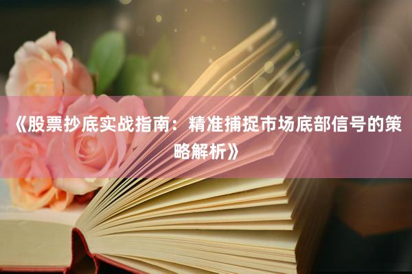 《股票抄底实战指南：精准捕捉市场底部信号的策略解析》